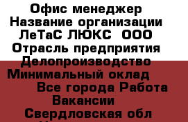 Офис-менеджер › Название организации ­ ЛеТаС-ЛЮКС, ООО › Отрасль предприятия ­ Делопроизводство › Минимальный оклад ­ 13 000 - Все города Работа » Вакансии   . Свердловская обл.,Новоуральск г.